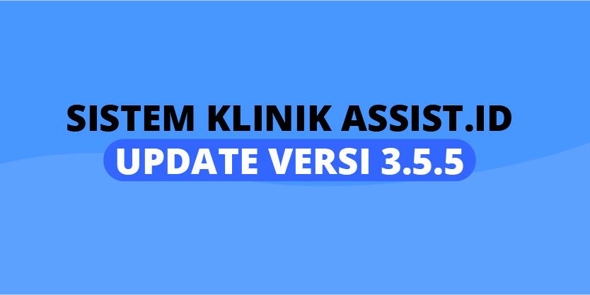 Update Versi 3.5.5 Sistem Klinik Assist.id Bulan Agustus 2020 Fiturnya Makin Bagus
